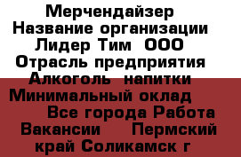 Мерчендайзер › Название организации ­ Лидер Тим, ООО › Отрасль предприятия ­ Алкоголь, напитки › Минимальный оклад ­ 25 500 - Все города Работа » Вакансии   . Пермский край,Соликамск г.